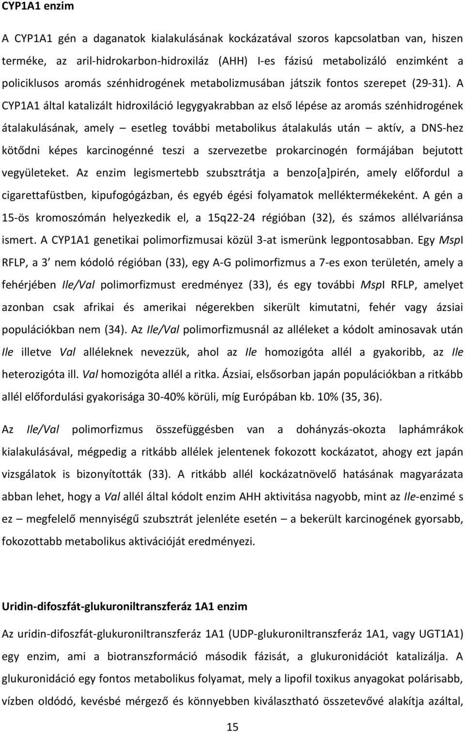 A CYP1A1 által katalizált hidroxiláció legygyakrabban az első lépése az aromás szénhidrogének átalakulásának, amely esetleg további metabolikus átalakulás után aktív, a DNS-hez kötődni képes