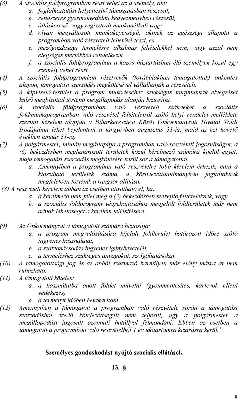 mezőgazdasági termelésre alkalmas feltételekkel nem, vagy azzal nem elégséges mértékben rendelkezik f. a szociális földprogramban a közös háztartásban élő személyek közül egy személy vehet részt.