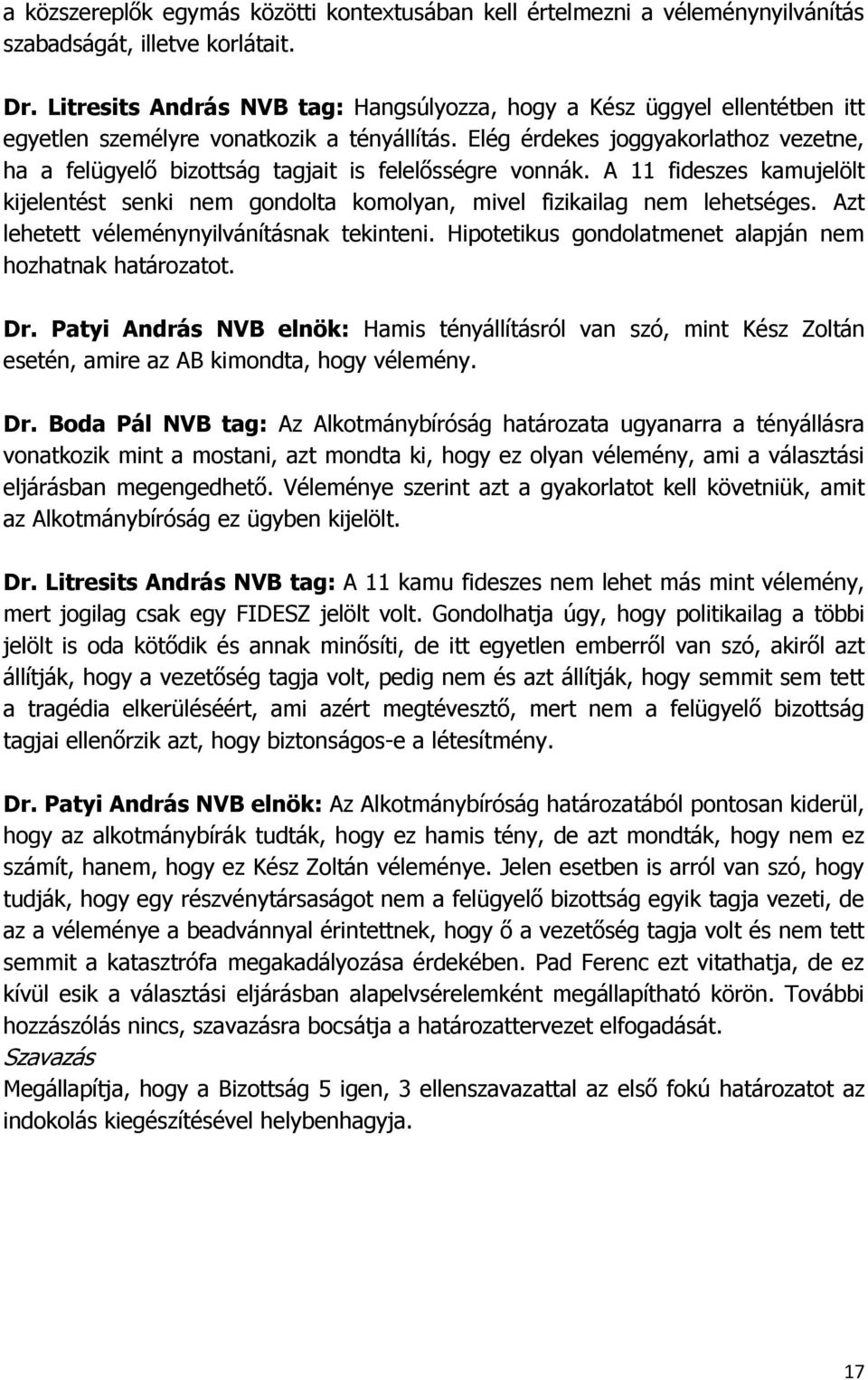Elég érdekes joggyakorlathoz vezetne, ha a felügyelő bizottság tagjait is felelősségre vonnák. A 11 fideszes kamujelölt kijelentést senki nem gondolta komolyan, mivel fizikailag nem lehetséges.