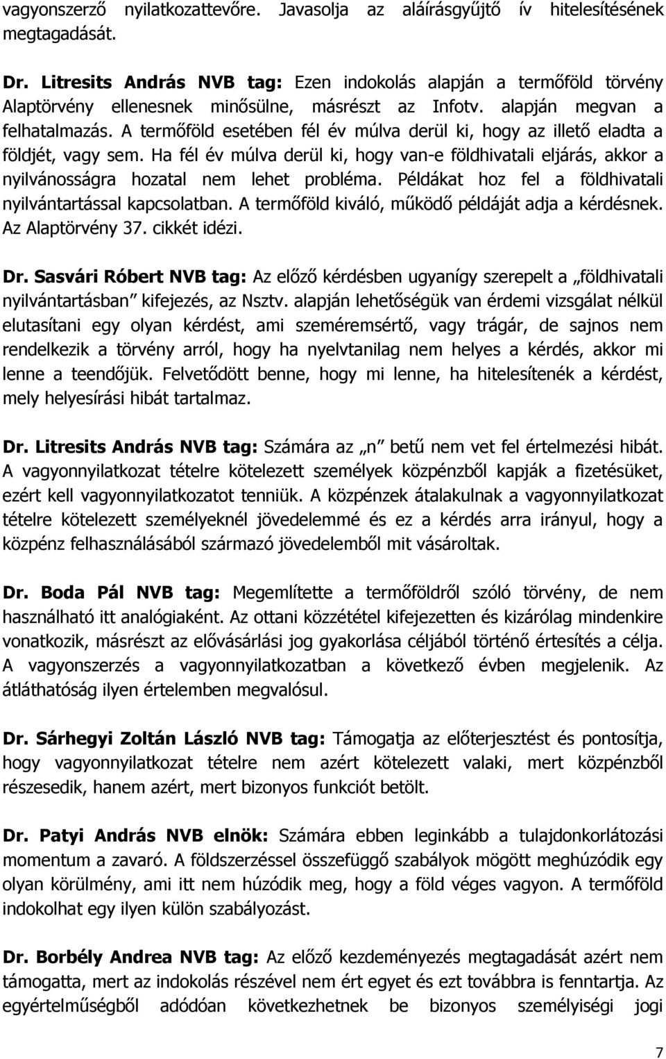 A termőföld esetében fél év múlva derül ki, hogy az illető eladta a földjét, vagy sem. Ha fél év múlva derül ki, hogy van-e földhivatali eljárás, akkor a nyilvánosságra hozatal nem lehet probléma.
