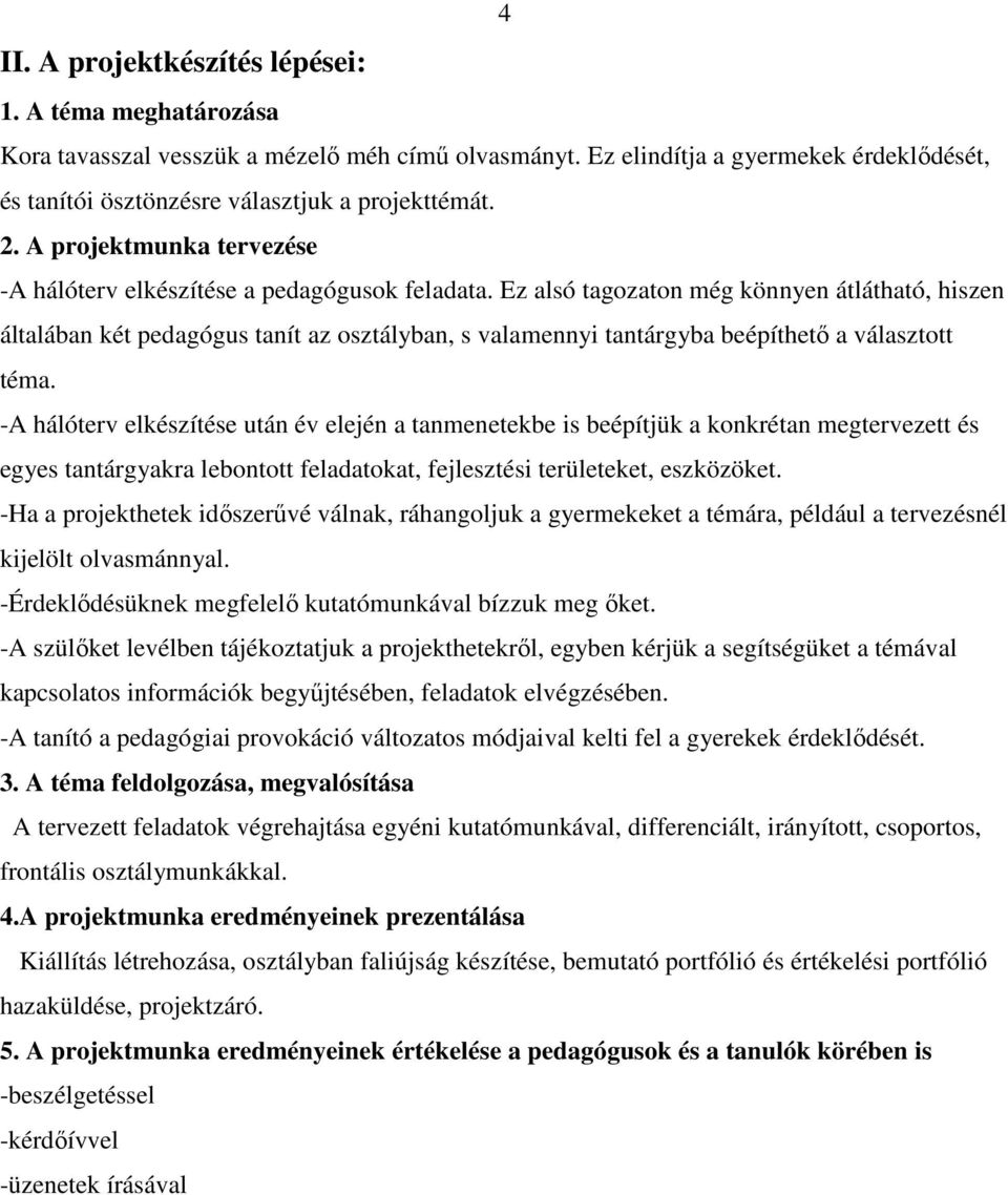 Ez alsó tagozaton még könnyen átlátható, hiszen általában két pedagógus tanít az osztályban, s valamennyi tantárgyba beépíthető a választott téma.