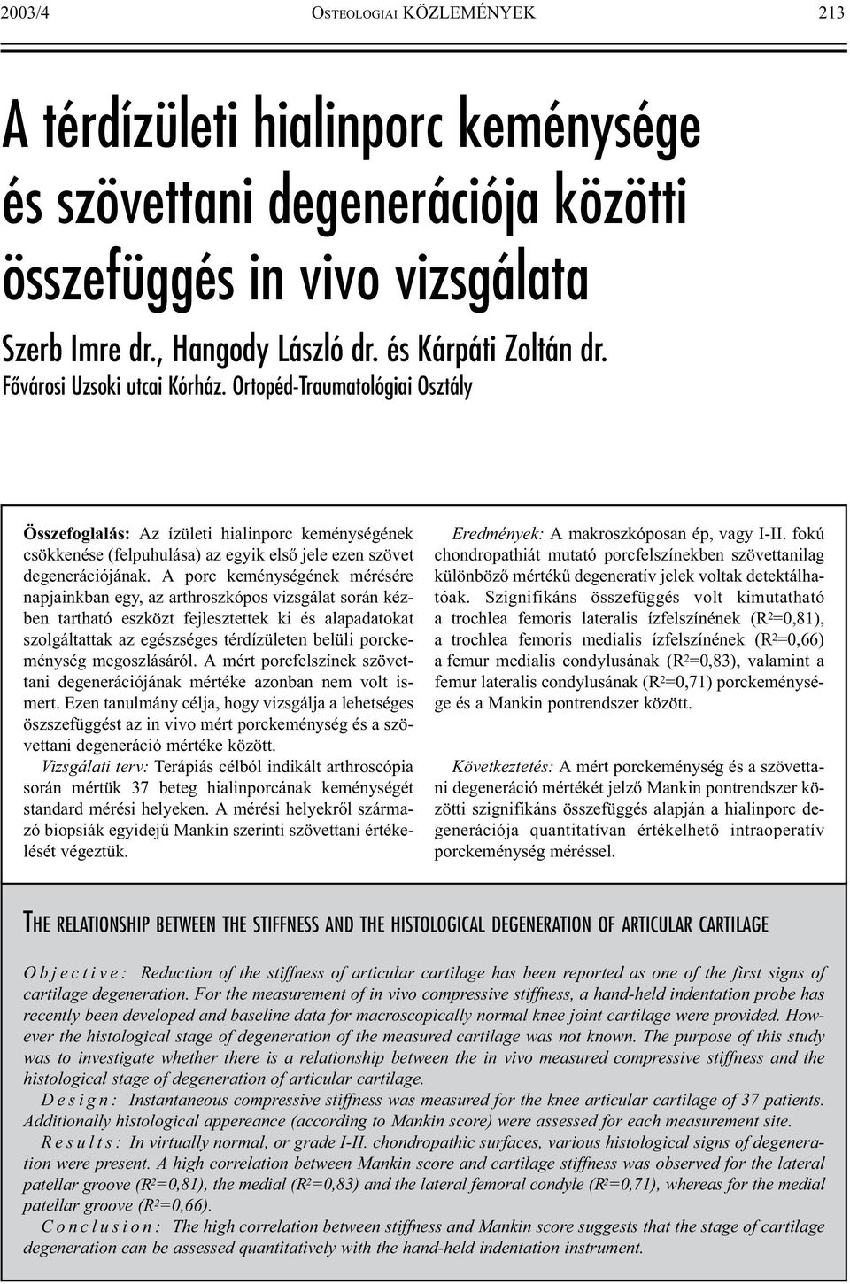 A porc keménységének mérésére napjainkban egy, az arthroszkópos vizsgálat során kézben tartható eszközt fejlesztettek ki és alapadatokat szolgáltattak az egészséges térdízületen belüli porckeménység