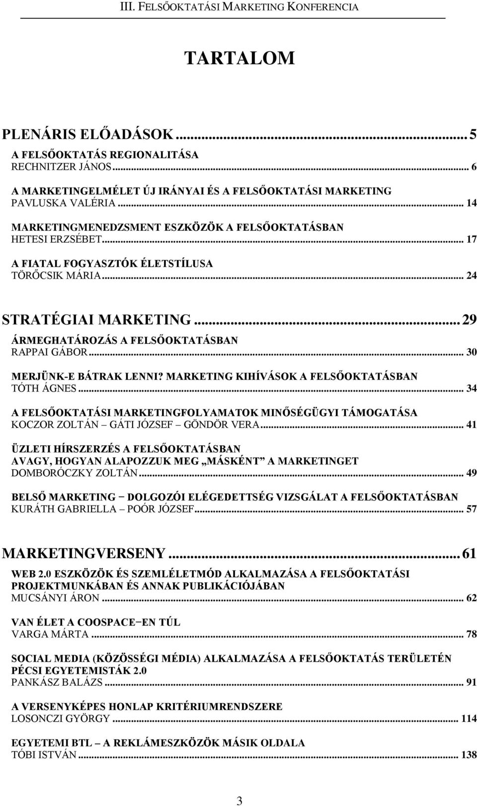 .. 30 MERJÜNK-E BÁTRAK LENNI? MARKETING KIHÍVÁSOK A FELSŐOKTATÁSBAN TÓTH ÁGNES... 34 A FELSŐOKTATÁSI MARKETINGFOLYAMATOK MINŐSÉGÜGYI TÁMOGATÁSA KOCZOR ZOLTÁN GÁTI JÓZSEF GÖNDÖR VERA.