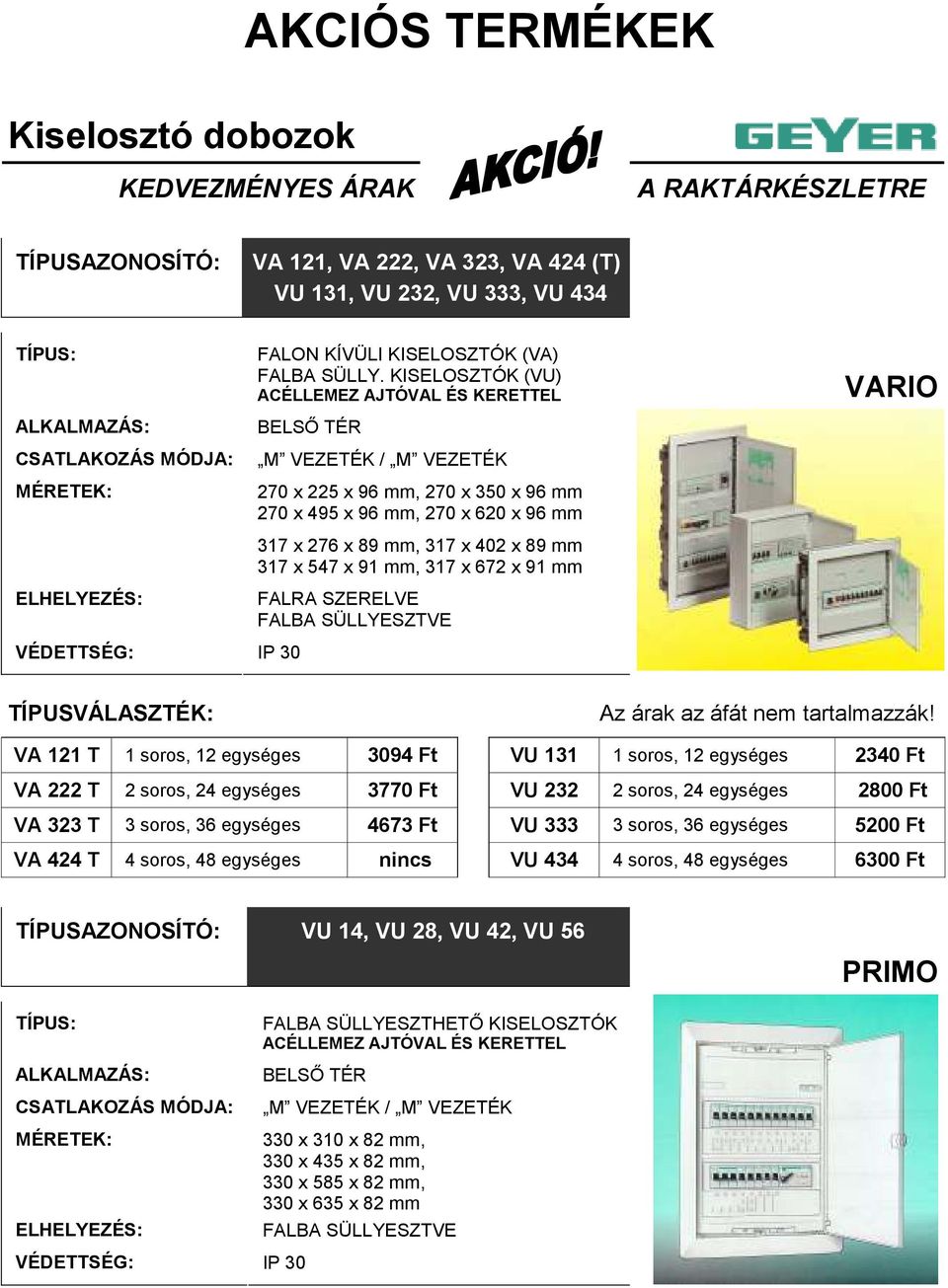VARIO TÍPUSVÁLASZTÉK: VA 121 T 1 soros, 12 egységes 3094 Ft VU 131 1 soros, 12 egységes 2340 Ft VA 222 T 2 soros, 24 egységes 3770 Ft VU 232 2 soros, 24 egységes 2800 Ft VA 323 T 3 soros, 36 egységes