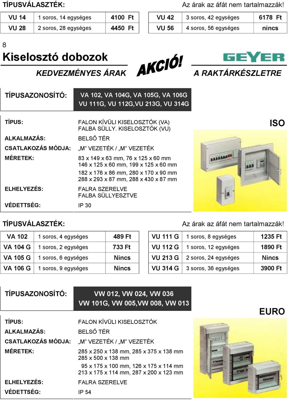 KISELOSZTÓK (VU) 83 x 149 x 63 mm, 76 x 125 x 60 mm 146 x 125 x 60 mm, 199 x 125 x 60 mm 182 x 176 x 86 mm, 280 x 170 x 90 mm 288 x 293 x 87 mm, 288 x 430 x 87 mm ISO TÍPUSVÁLASZTÉK: VA 102 1 soros,