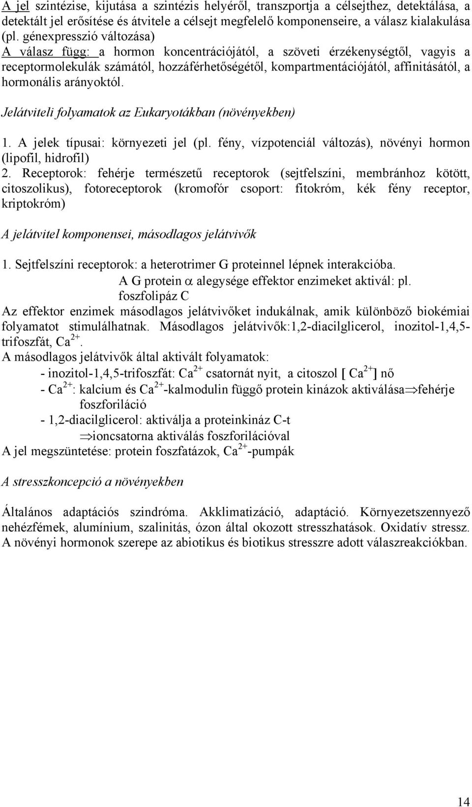 hormonális arányoktól. Jelátviteli folyamatok az Eukaryotákban (növényekben) 1. A jelek típusai: környezeti jel (pl. fény, vízpotenciál változás), növényi hormon (lipofil, hidrofil) 2.