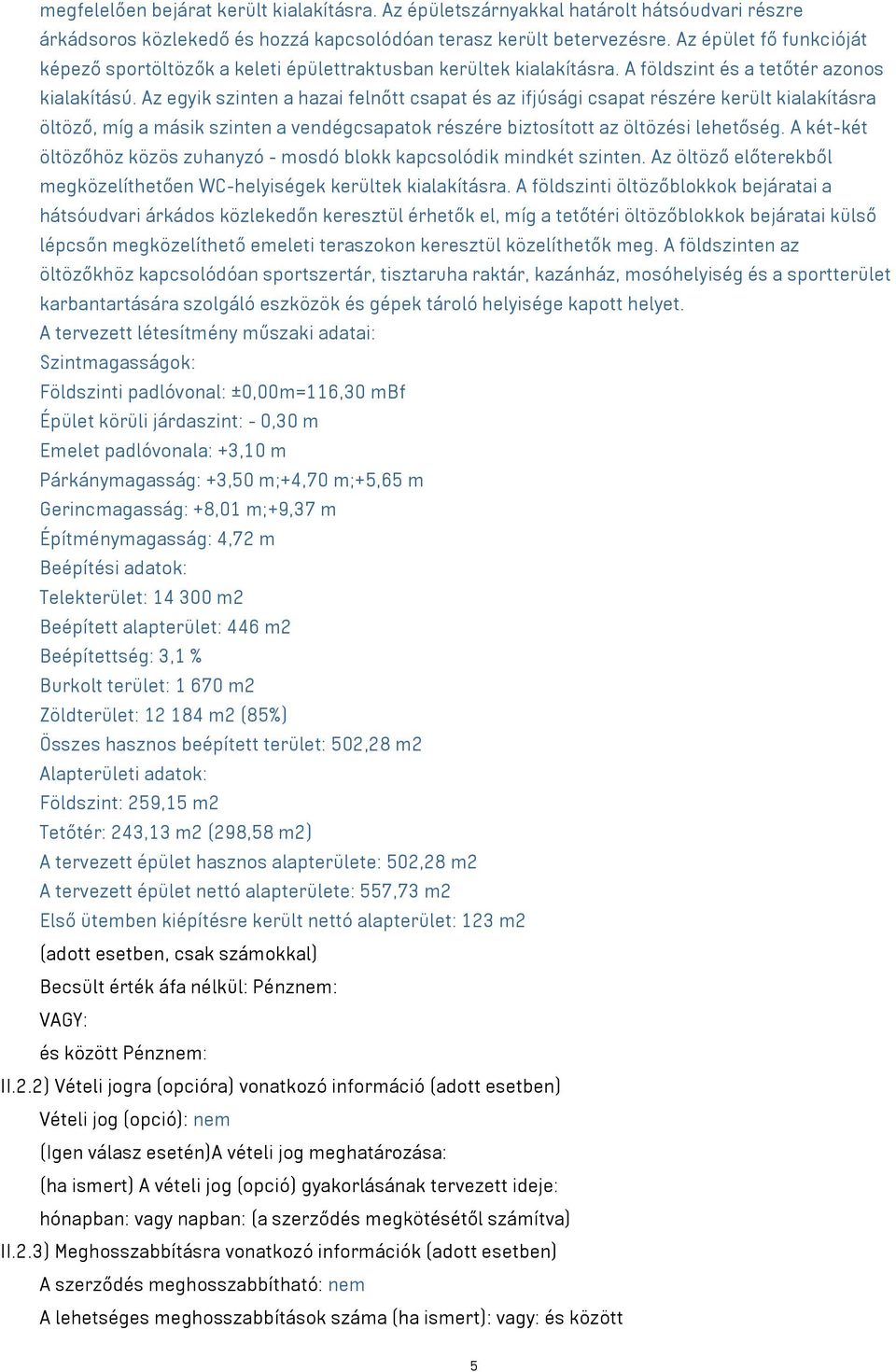 Az egyik szinten a hazai felnőtt csapat és az ifjúsági csapat részére került kialakításra öltöző, míg a másik szinten a vendégcsapatok részére biztosított az öltözési lehetőség.