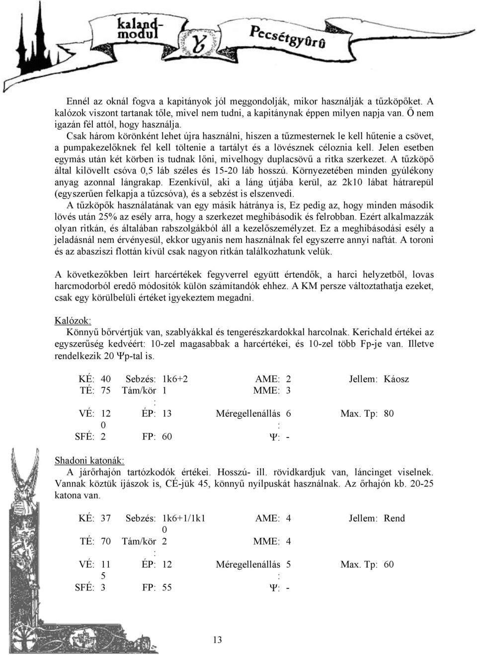 Csak három körönként lehet újra használni, hiszen a tűzmesternek le kell hűtenie a csövet, a pumpakezelőknek fel kell töltenie a tartályt és a lövésznek céloznia kell.