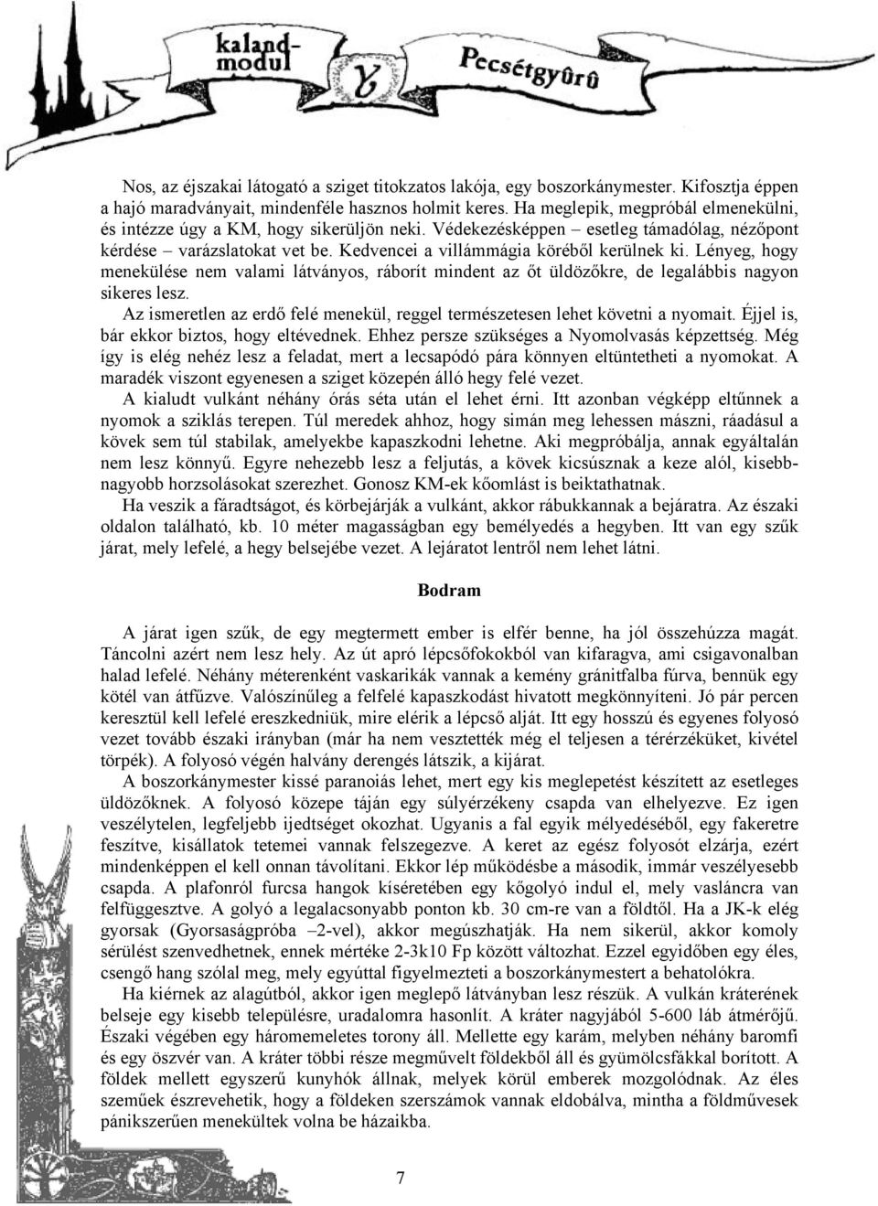 Lényeg, hogy menekülése nem valami látványos, ráborít mindent az őt üldözőkre, de legalábbis nagyon sikeres lesz. Az ismeretlen az erdő felé menekül, reggel természetesen lehet követni a nyomait.