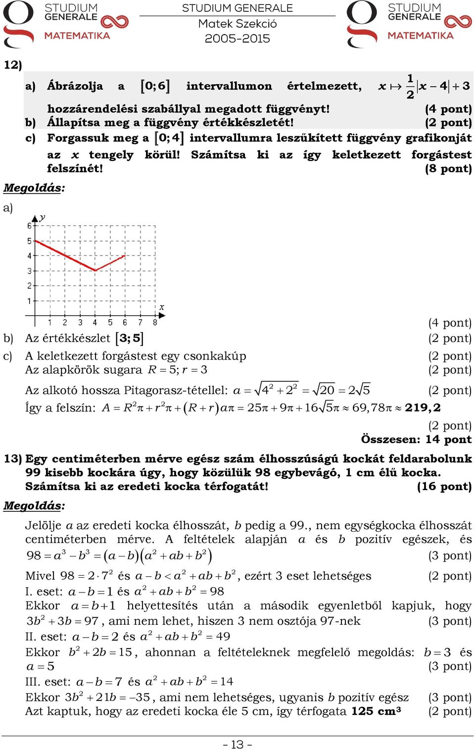 (8 pont) ;5 b) Az értékkészlet (4 pont) ( pont) c) A keletkezett forgástest egy csonkakúp ( pont) Az alapkörök sugara ( pont) R 5; r Az alkotó hossza Pitagorasz-tétellel: Így a felszín: a 4 0 5 A R r