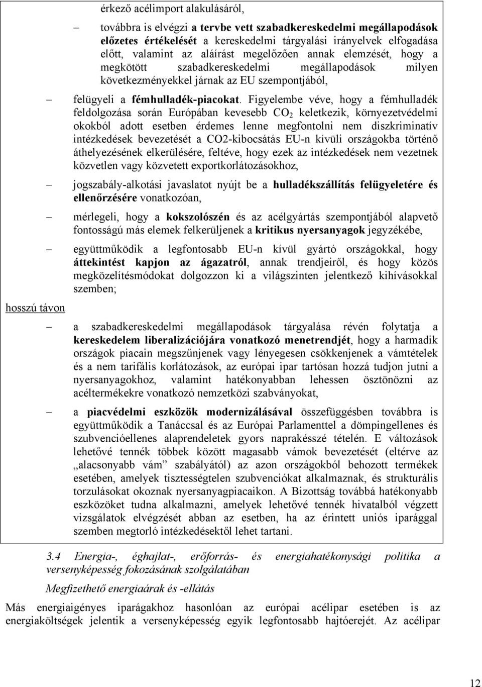 Figyelembe véve, hogy a fémhulladék feldolgozása során Európában kevesebb CO 2 keletkezik, környezetvédelmi okokból adott esetben érdemes lenne megfontolni nem diszkriminatív intézkedések bevezetését