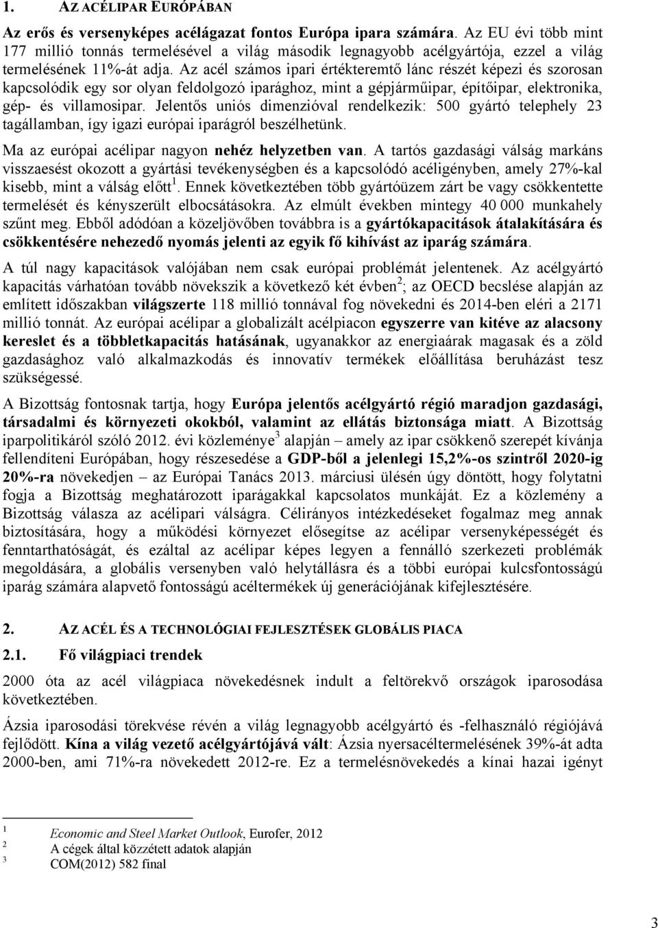Az acél számos ipari értékteremtő lánc részét képezi és szorosan kapcsolódik egy sor olyan feldolgozó iparághoz, mint a gépjárműipar, építőipar, elektronika, gép- és villamosipar.