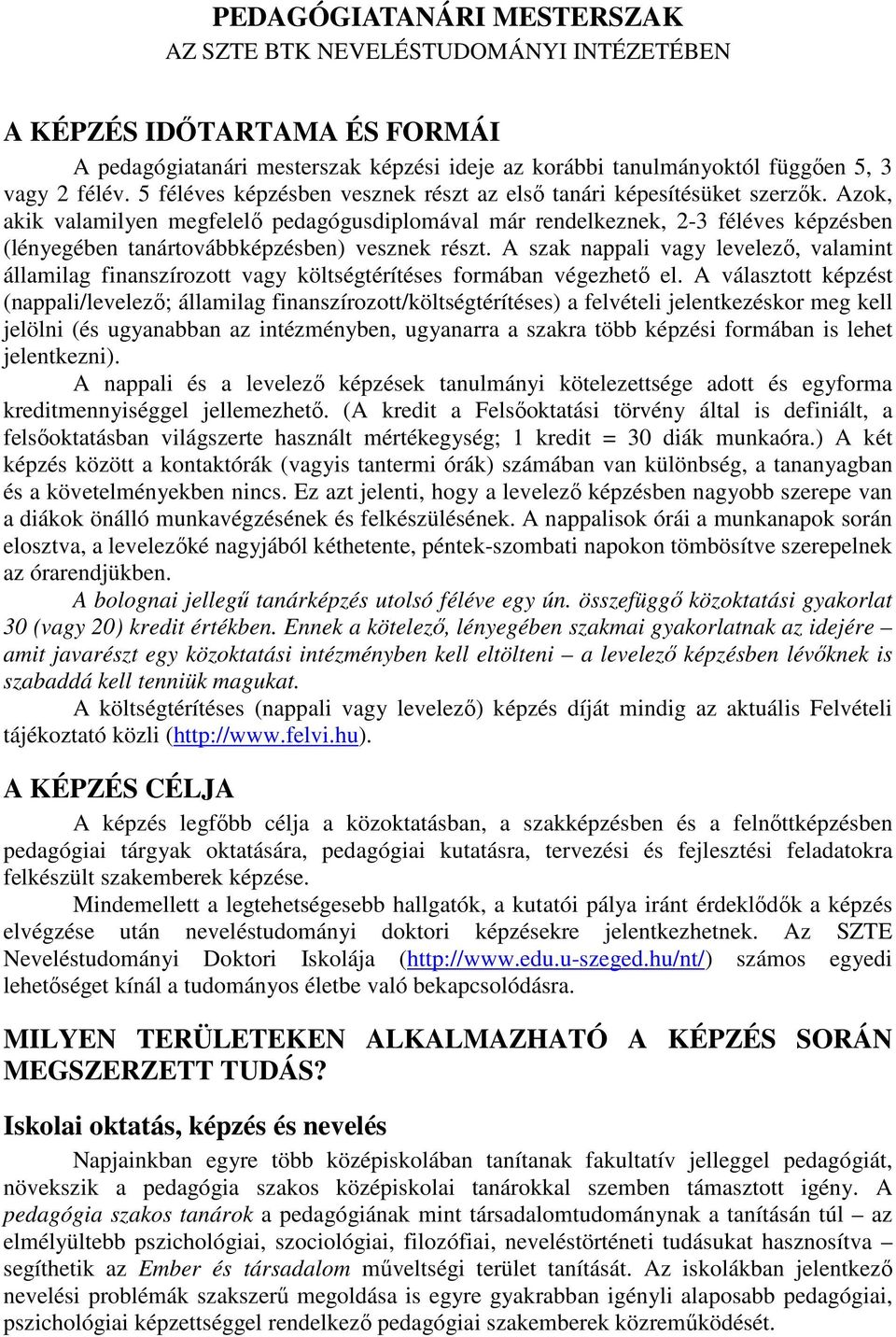 Azok, akik valamilyen megfelelő pedagógusdiplomával már rendelkeznek, 2-3 féléves képzésben (lényegében tanártovábbképzésben) vesznek részt.