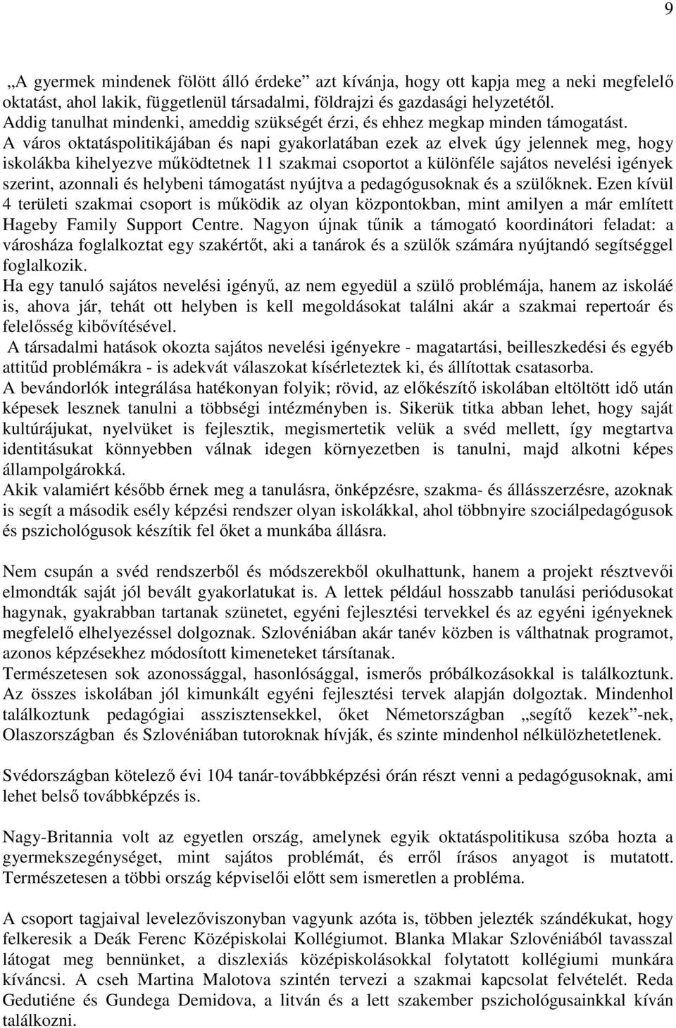 A város oktatáspolitikájában és napi gyakorlatában ezek az elvek úgy jelennek meg, hogy iskolákba kihelyezve mőködtetnek 11 szakmai csoportot a különféle sajátos nevelési igények szerint, azonnali és