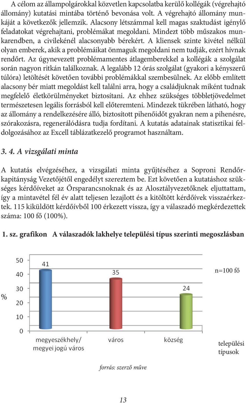 A kliensek szinte kivétel nélkül olyan emberek, akik a problémáikat önmaguk megoldani nem tudják, ezért hívnak rendőrt.