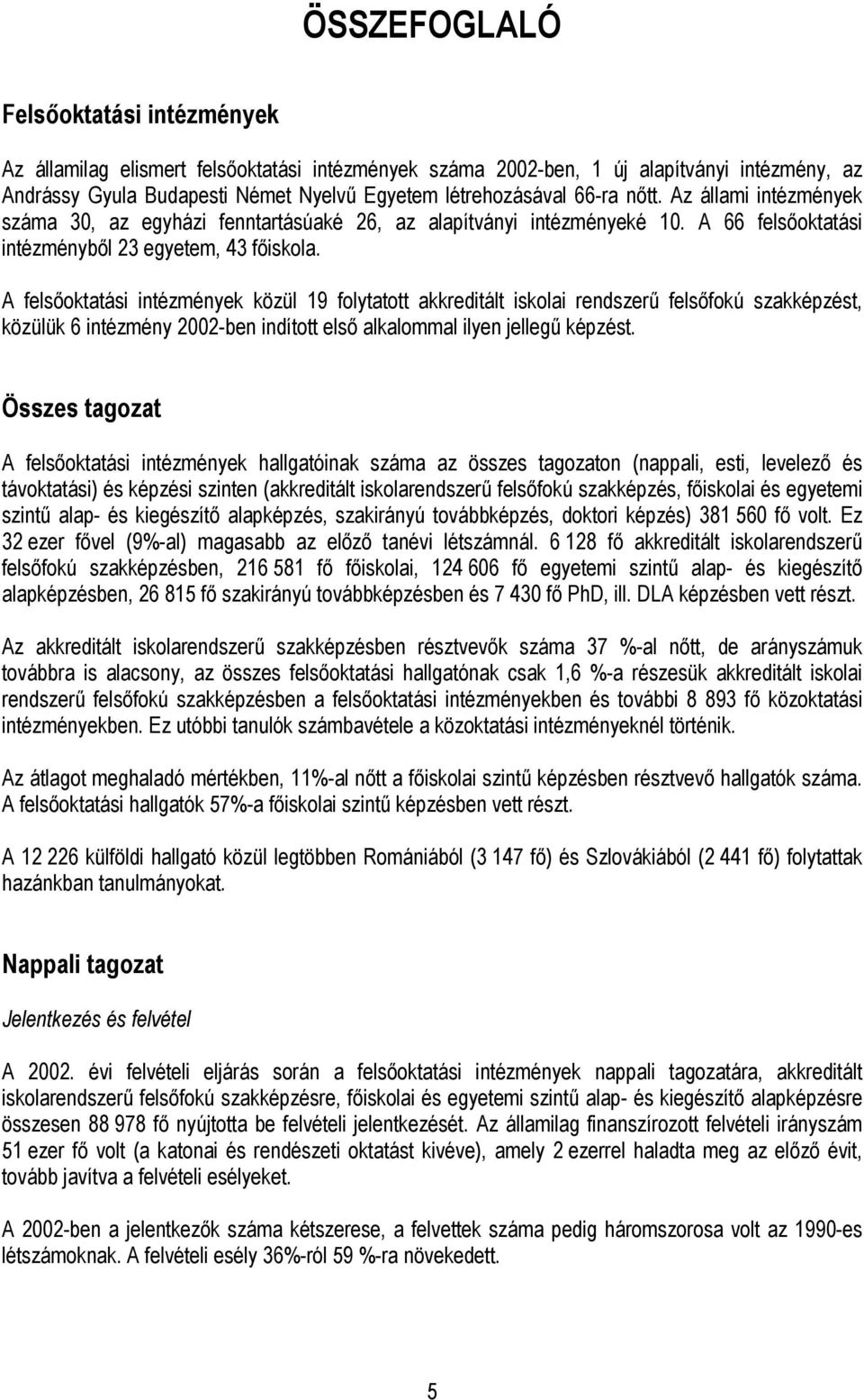 A felsőoktatási intézmények közül 19 folytatott akkreditált iskolai rendszerű felsőfokú szakképzést, közülük 6 intézmény 2002-ben indított első alkalommal ilyen jellegű képzést.