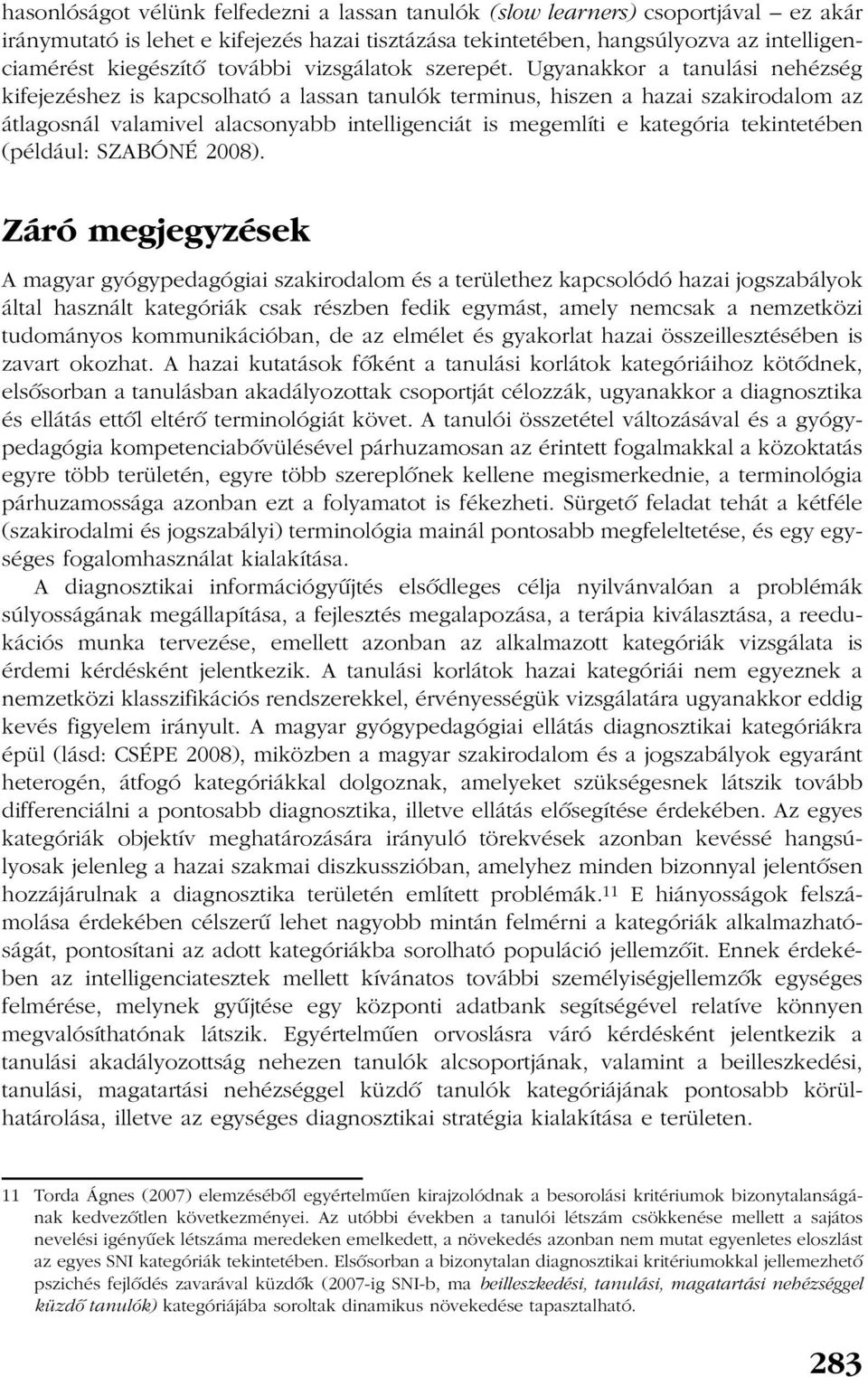 Ugyanakkor a tanulási nehézség kifejezéshez is kapcsolható a lassan tanulók terminus, hiszen a hazai szakirodalom az átlagosnál valamivel alacsonyabb intelligenciát is megemlíti e kategória