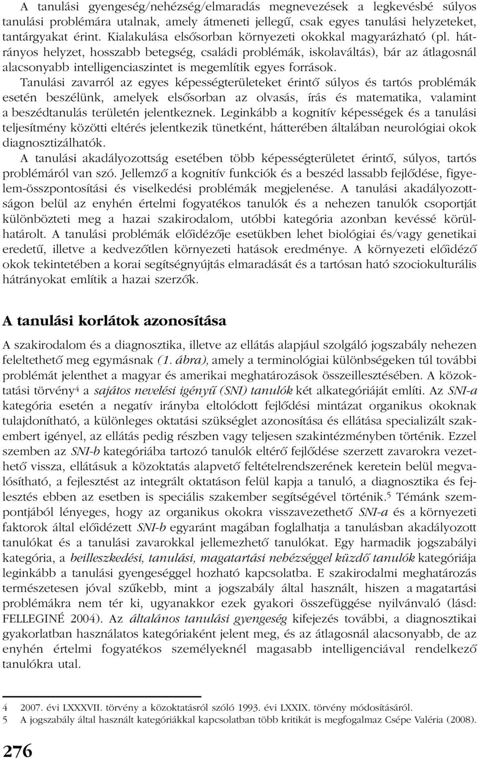 hátrányos helyzet, hosszabb betegség, családi problémák, iskolaváltás), bár az átlagosnál alacsonyabb intelligenciaszintet is megemlítik egyes források.