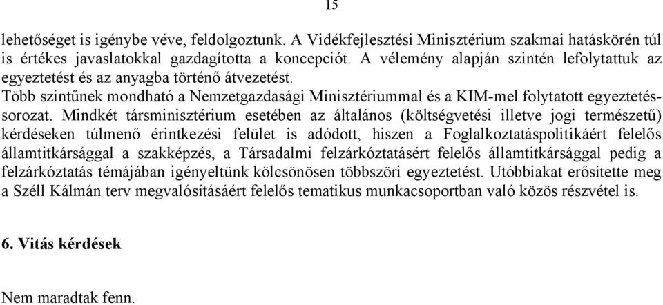 Mindkét társminisztérium esetében az általános (költségvetési illetve jogi természetű) kérdéseken túlmenő érintkezési felület is adódott, hiszen a Foglalkoztatáspolitikáért felelős államtitkársággal