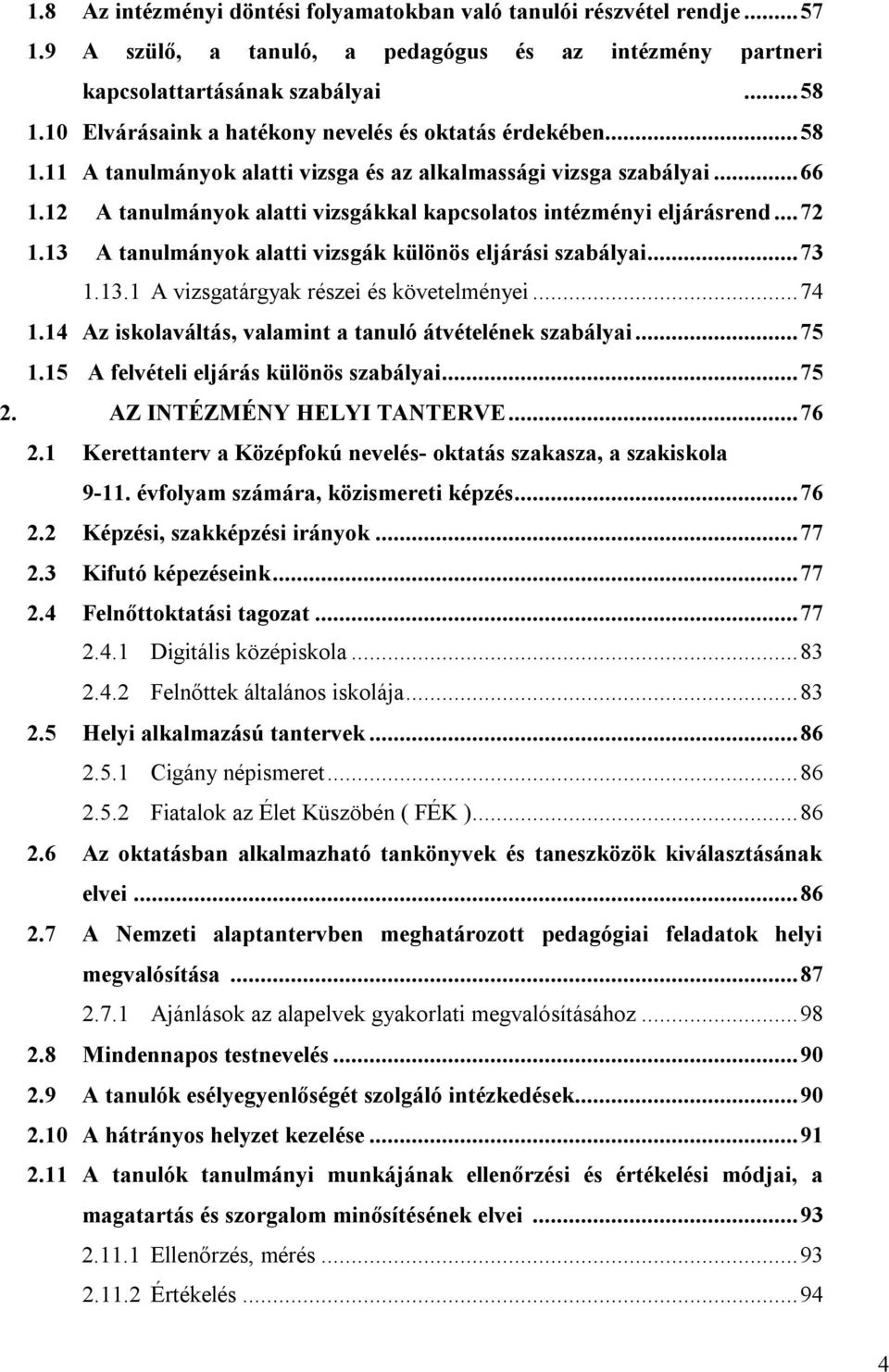 12 A tanulmányok alatti vizsgákkal kapcsolatos intézményi eljárásrend... 72 1.13 A tanulmányok alatti vizsgák különös eljárási szabályai... 73 1.13.1 A vizsgatárgyak részei és követelményei... 74 1.