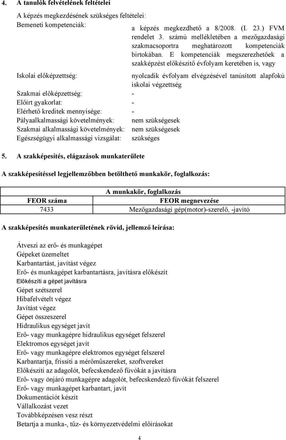 E kompetenciák megszerezhetőek a szakképzést előkészítő évfolyam keretében is, vagy Iskolai előképzettség: Szakmai előképzettség: Előírt gyakorlat: Elérhető kreditek mennyisége: Pályaalkalmassági