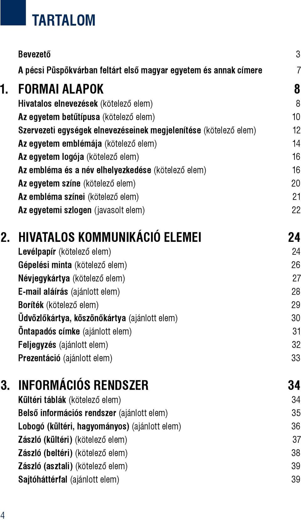 elem) 14 Az egyetem logója (kötelező elem) 16 Az embléma és a név elhelyezkedése (kötelező elem) 16 Az egyetem színe (kötelező elem) 20 Az embléma színei (kötelező elem) 21 Az egyetemi szlogen