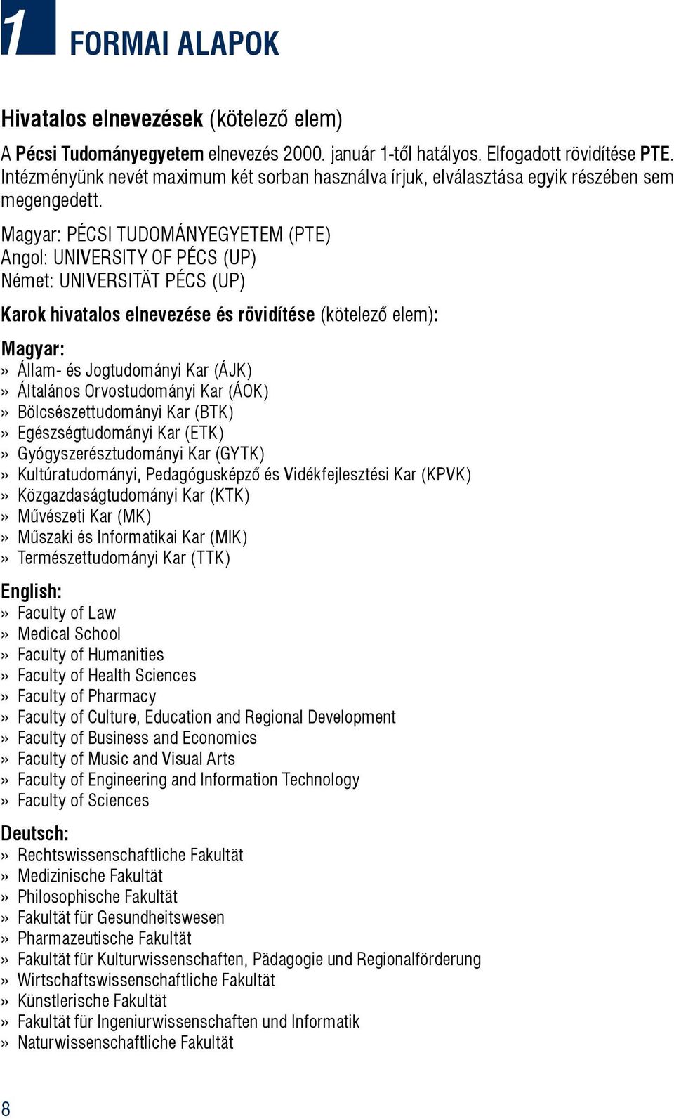 Magyar: PÉCSI TUDOMÁNYEGYETEM (PTE) Angol: UNIVERSITY OF PÉCS (UP) Német: UNIVERSITÄT PÉCS (UP) Karok hivatalos elnevezése és rövidítése (kötelező elem): Magyar:» Állam- és Jogtudományi Kar (ÁJK)»