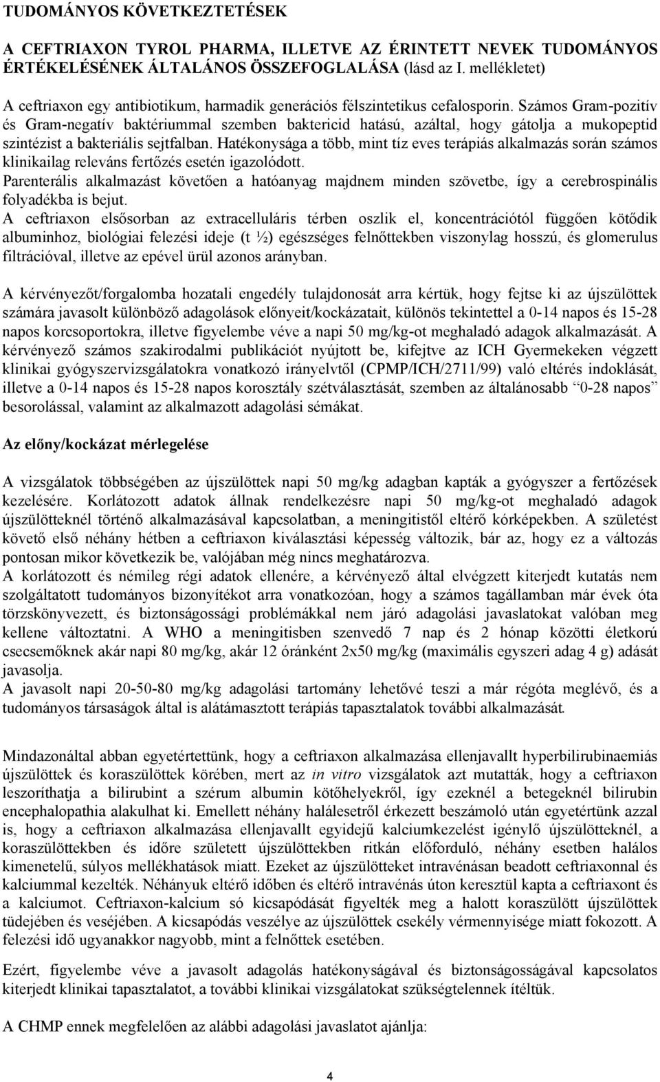 Számos Gram-pozitív és Gram-negatív baktériummal szemben baktericid hatású, azáltal, hogy gátolja a mukopeptid szintézist a bakteriális sejtfalban.