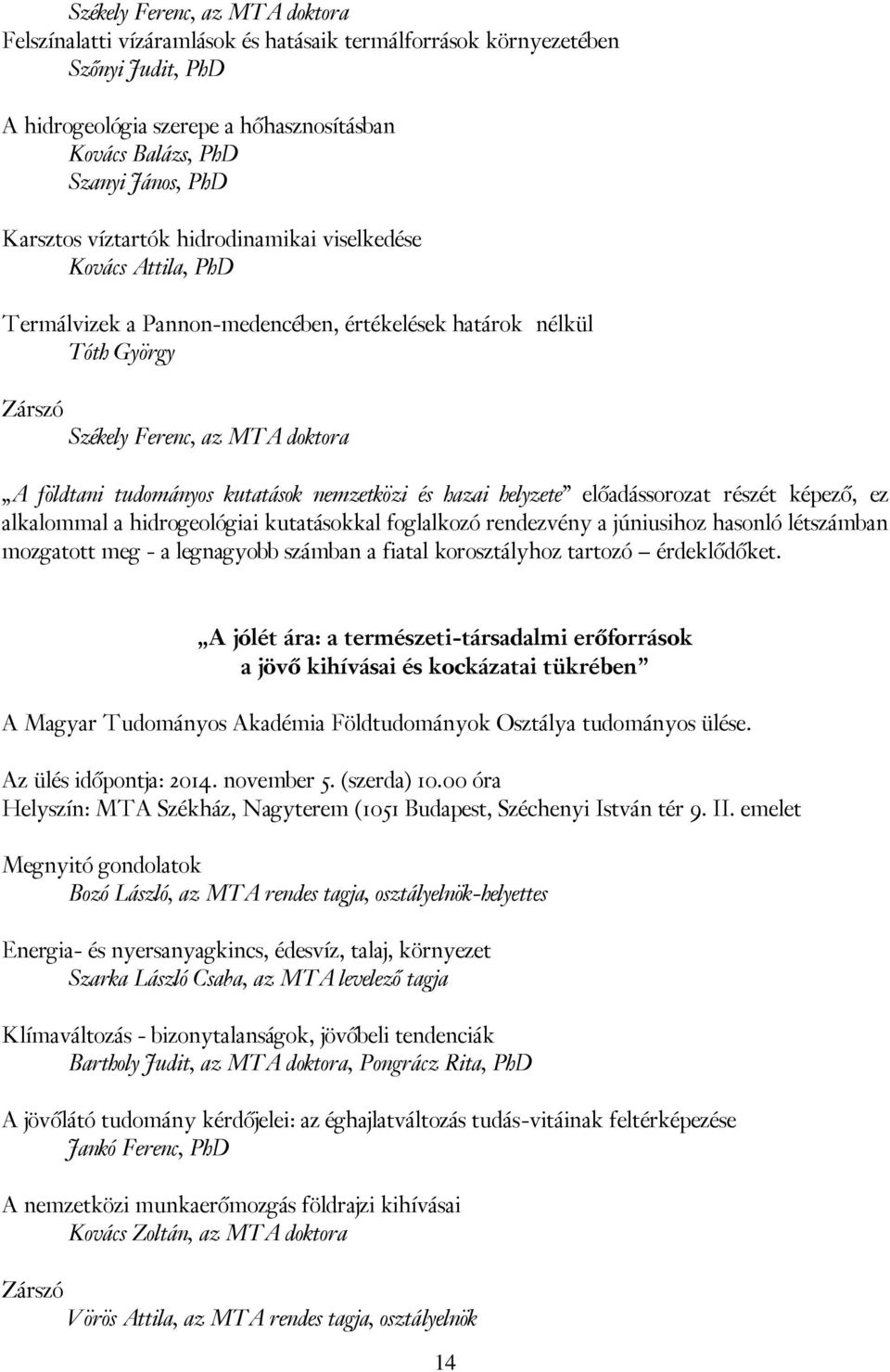 kutatások nemzetközi és hazai helyzete előadássorozat részét képező, ez alkalommal a hidrogeológiai kutatásokkal foglalkozó rendezvény a júniusihoz hasonló létszámban mozgatott meg - a legnagyobb