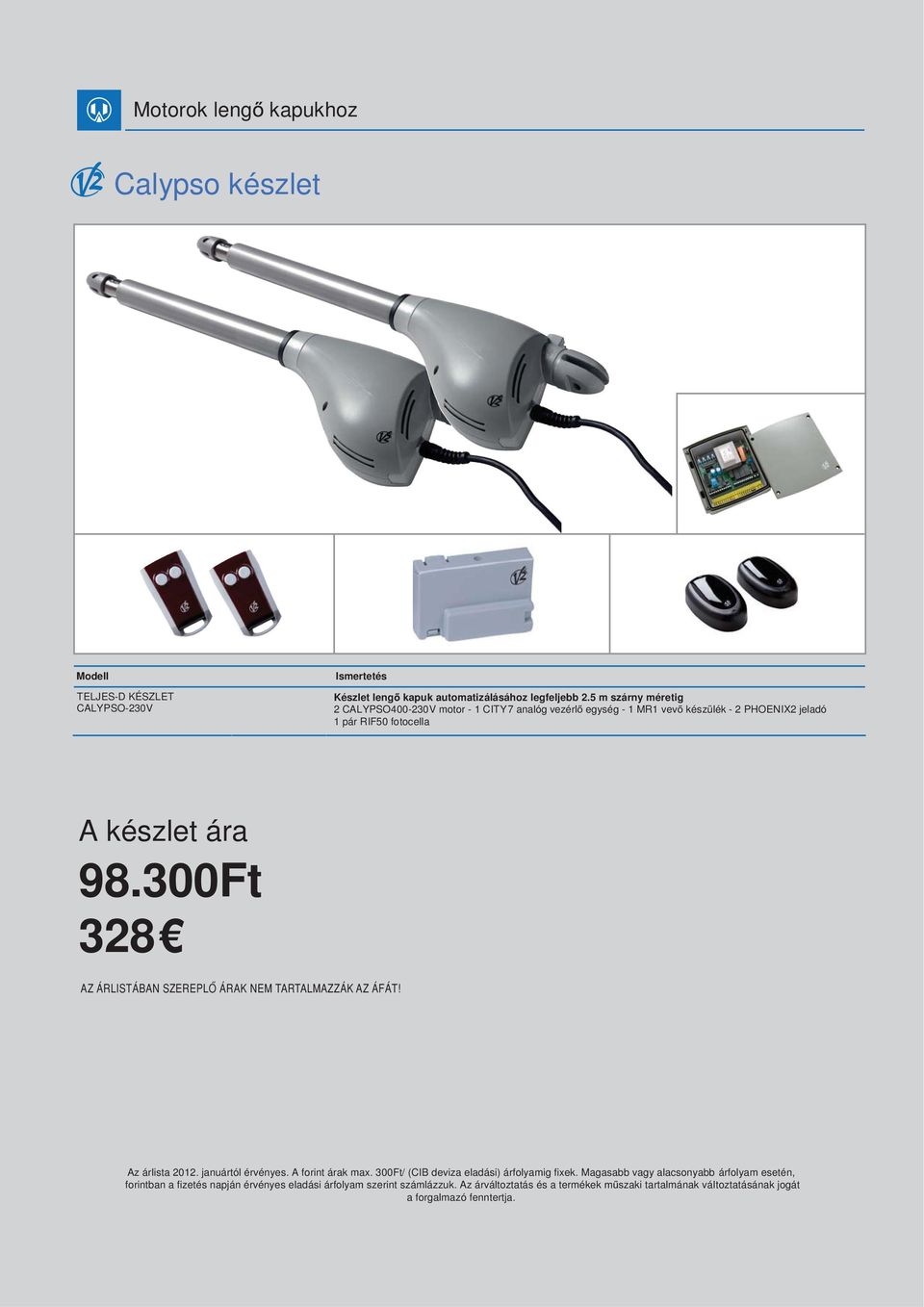 5 m szárny méretig 2 CALYPSO400-230V motor - 1 CITY7 analóg vezérl egység - 1 MR1 vev készülék - 2