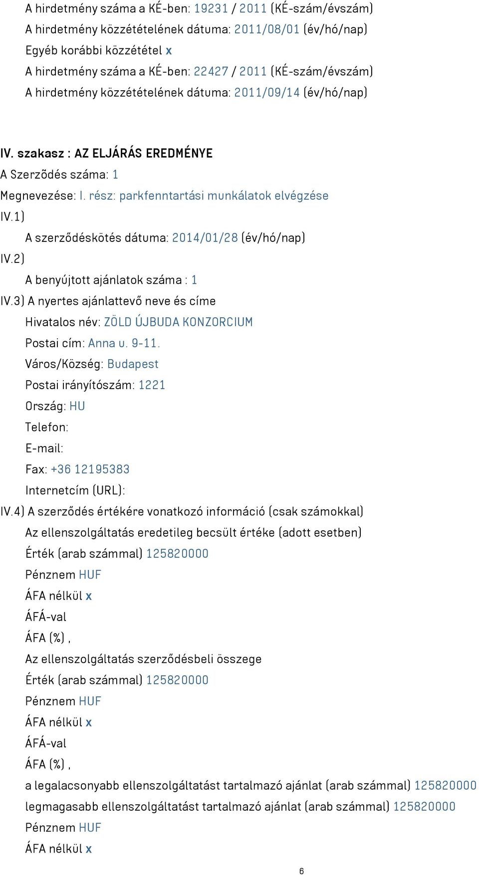 1) A szerződéskötés dátuma: 2014/01/28 (év/hó/nap) IV.2) A benyújtott ajánlatok száma : 1 IV.3) A nyertes ajánlattevő neve és címe Hivatalos név: ZÖLD ÚJBUDA KONZORCIUM Postai cím: Anna u. 9-11.