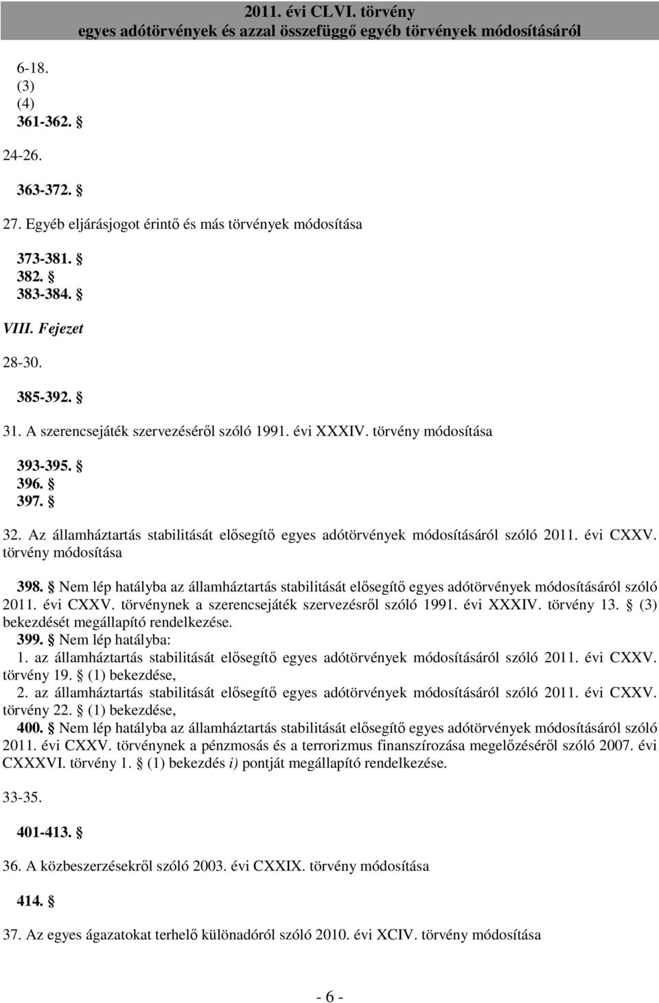 törvény módosítása 398. Nem lép hatályba az államháztartás stabilitását elısegítı egyes adótörvények módosításáról szóló 2011. évi CXXV. törvénynek a szerencsejáték szervezésrıl szóló 1991. évi XXXIV.