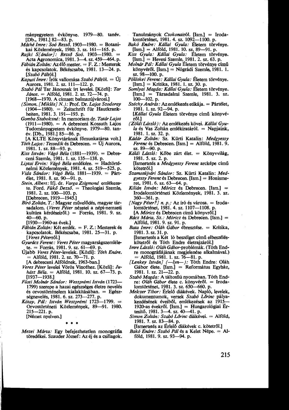 = Új Aurora, 1981. 2. sz. 111-122. p. Szabó Pál Tar Jánosnak írt levelei. [Közli] : Tar János. = Alföld, 1981. 2. sz. 72-74. p. [1968-1970. A címzett balmazújvárosi.] (Simon, [Miklós] N.) : Prof. Dr.