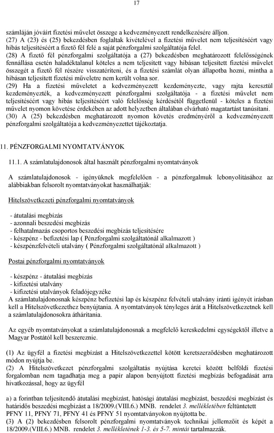 (28) A fizető fél pénzforgalmi szolgáltatója a (27) bekezdésben meghatározott felelősségének fennállása esetén haladéktalanul köteles a nem teljesített vagy hibásan teljesített fizetési művelet