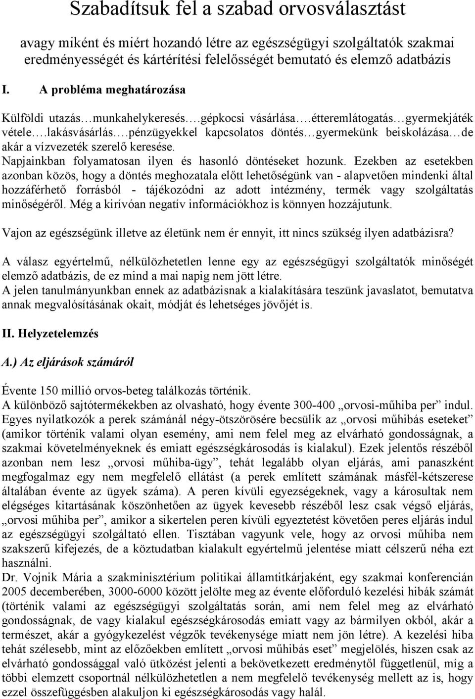 pénzügyekkel kapcsolatos döntés gyermekünk beiskolázása de akár a vízvezeték szerelő keresése. Napjainkban folyamatosan ilyen és hasonló döntéseket hozunk.