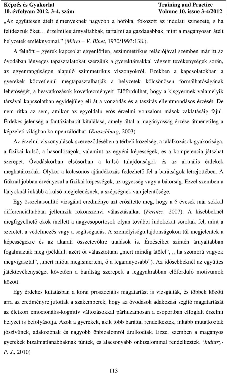 A felnőtt gyerek kapcsolat egyenlőtlen, aszimmetrikus relációjával szemben már itt az óvodában lényeges tapasztalatokat szerzünk a gyerektársakkal végzett tevékenységek során, az egyenrangúságon