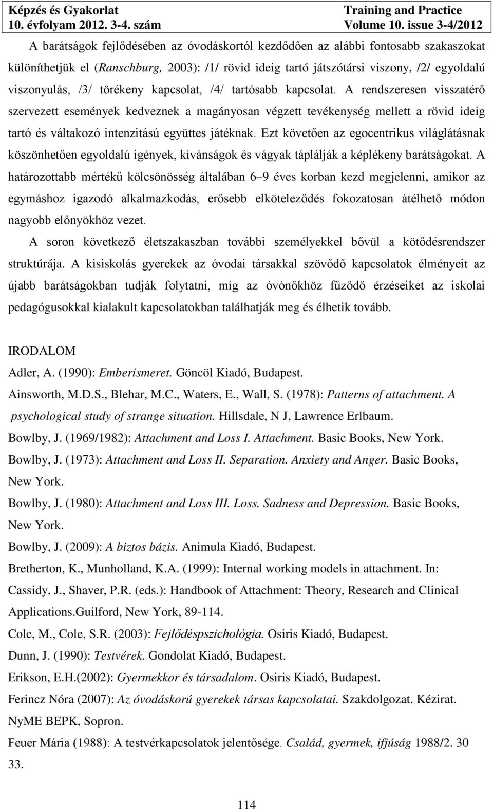 A rendszeresen visszatérő szervezett események kedveznek a magányosan végzett tevékenység mellett a rövid ideig tartó és váltakozó intenzitású együttes játéknak.