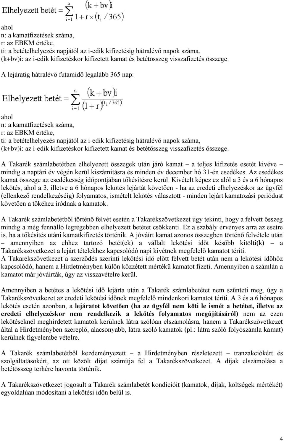 A Takarék számlabetétben elhelyezett összegek után járó kamat a teljes kifizetés esetét kivéve mindig a naptári év végén kerül kiszámításra és minden év december hó 31-én esedékes.