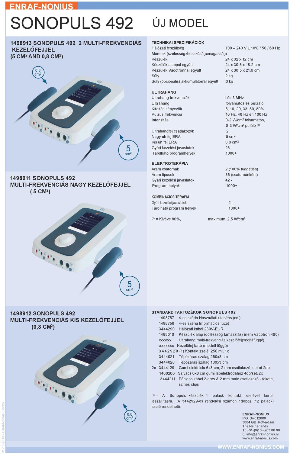 6 cm Súly 2 kg Súly (opcionális) akkumulátorral együtt 3 kg ULTRAHANG Ultrahang frekvenciák 1 és 3 MHz Ultrahang folyamatos és pulzáló Kitöltési tényezők 5, 10, 20, 33, 50, 80% Pulzus frekvencia 16