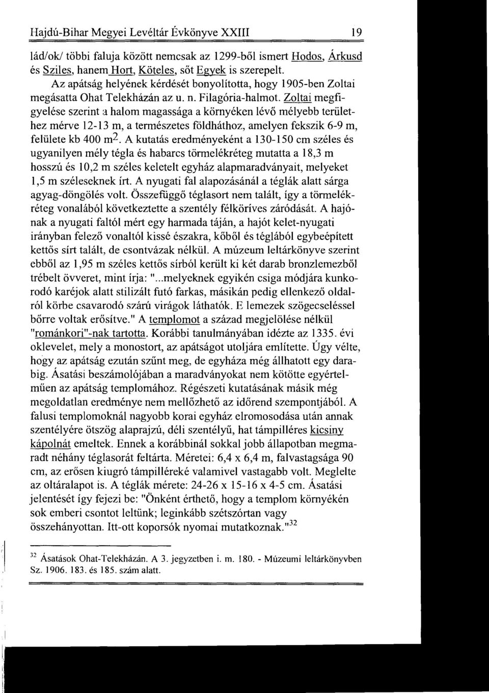 Zoltai megfigyelése szerint a halom magassága a környéken lévő mélyebb terület hez mérve 12-13 m, a természetes földháthoz, amelyen fekszik 6-9 m, felülete kb 400 m2.