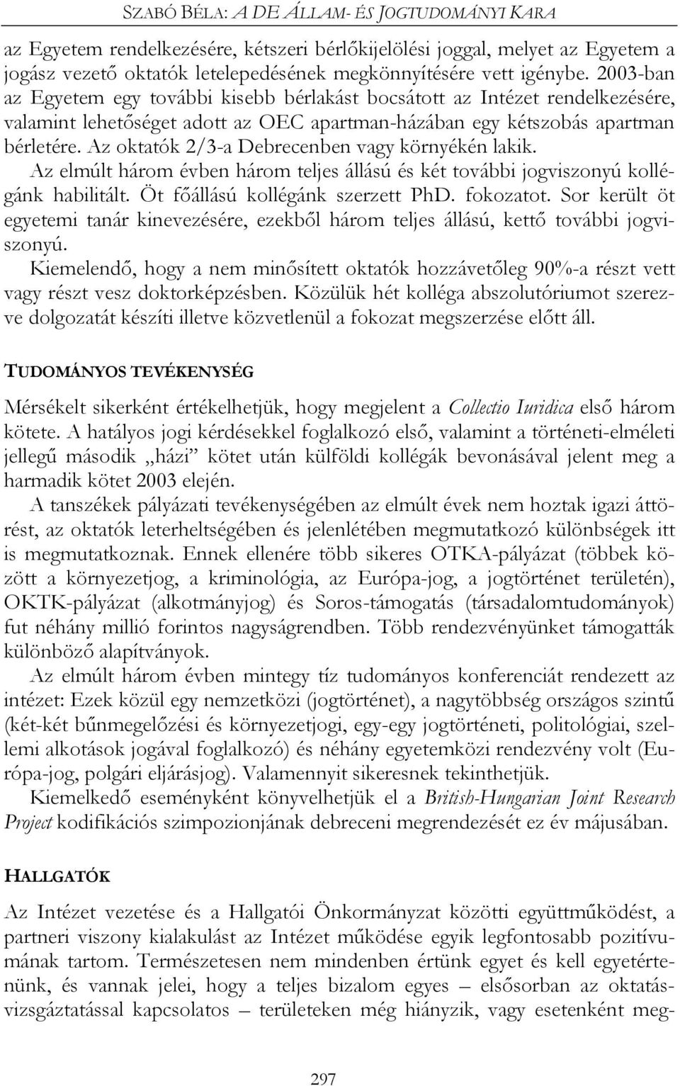 Az oktatók 2/3-a Debrecenben vagy környékén lakik. Az elmúlt három évben három teljes állású és két további jogviszonyú kollégánk habilitált. Öt főállású kollégánk szerzett PhD. fokozatot.