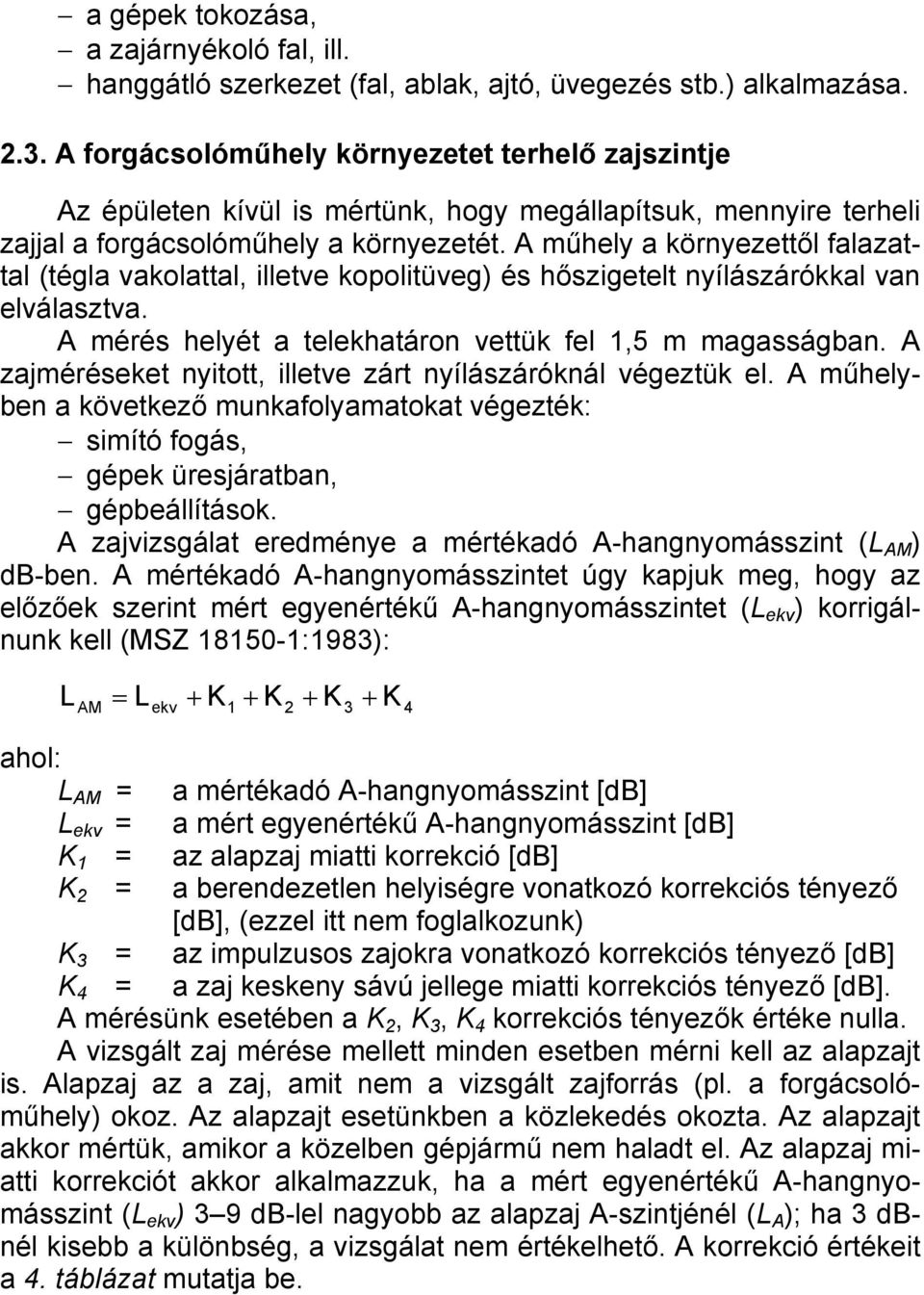 A műhely a környezettől falazattal (tégla vakolattal, illetve kopolitüveg) és hőszigetelt nyílászárókkal van elválasztva. A mérés helyét a telekhatáron vettük fel 1,5 m magasságban.