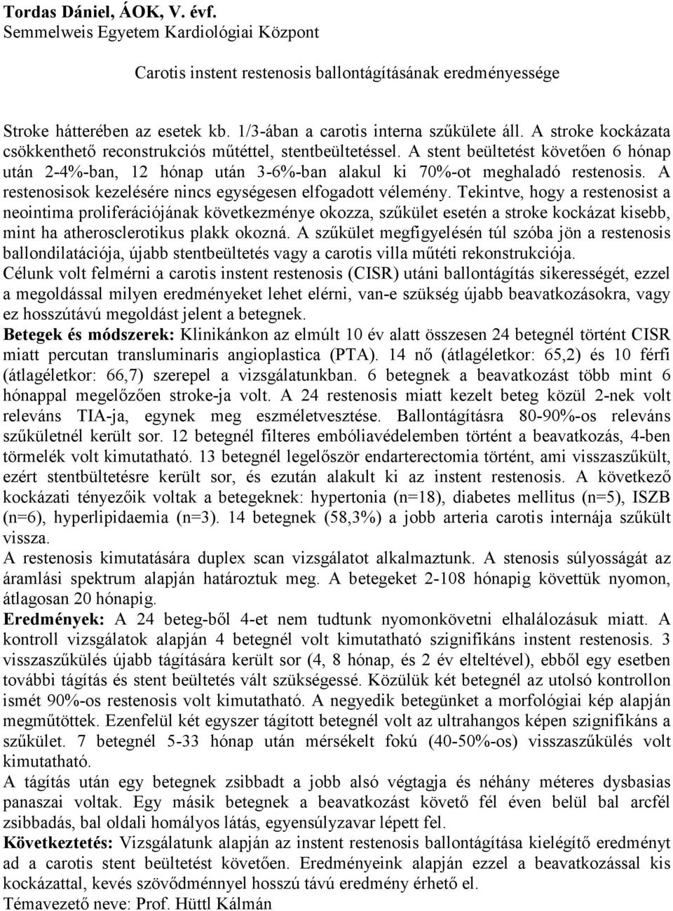 A stent beültetést követően 6 hónap után 2-4%-ban, 12 hónap után 3-6%-ban alakul ki 70%-ot meghaladó restenosis. A restenosisok kezelésére nincs egységesen elfogadott vélemény.