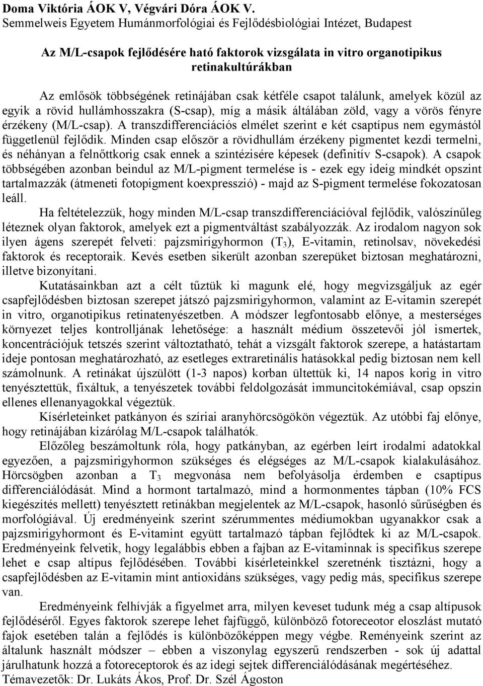 retinájában csak kétféle csapot találunk, amelyek közül az egyik a rövid hullámhosszakra (S-csap), míg a másik áltálában zöld, vagy a vörös fényre érzékeny (M/L-csap).