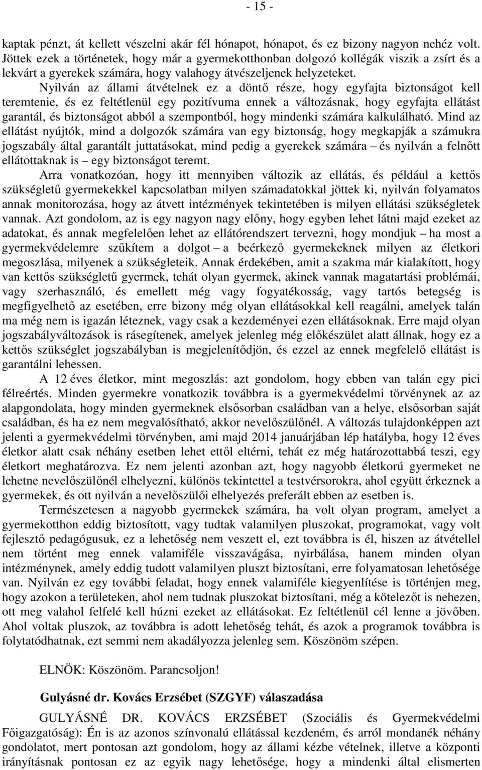 Nyilván az állami átvételnek ez a döntő része, hogy egyfajta biztonságot kell teremtenie, és ez feltétlenül egy pozitívuma ennek a változásnak, hogy egyfajta ellátást garantál, és biztonságot abból a