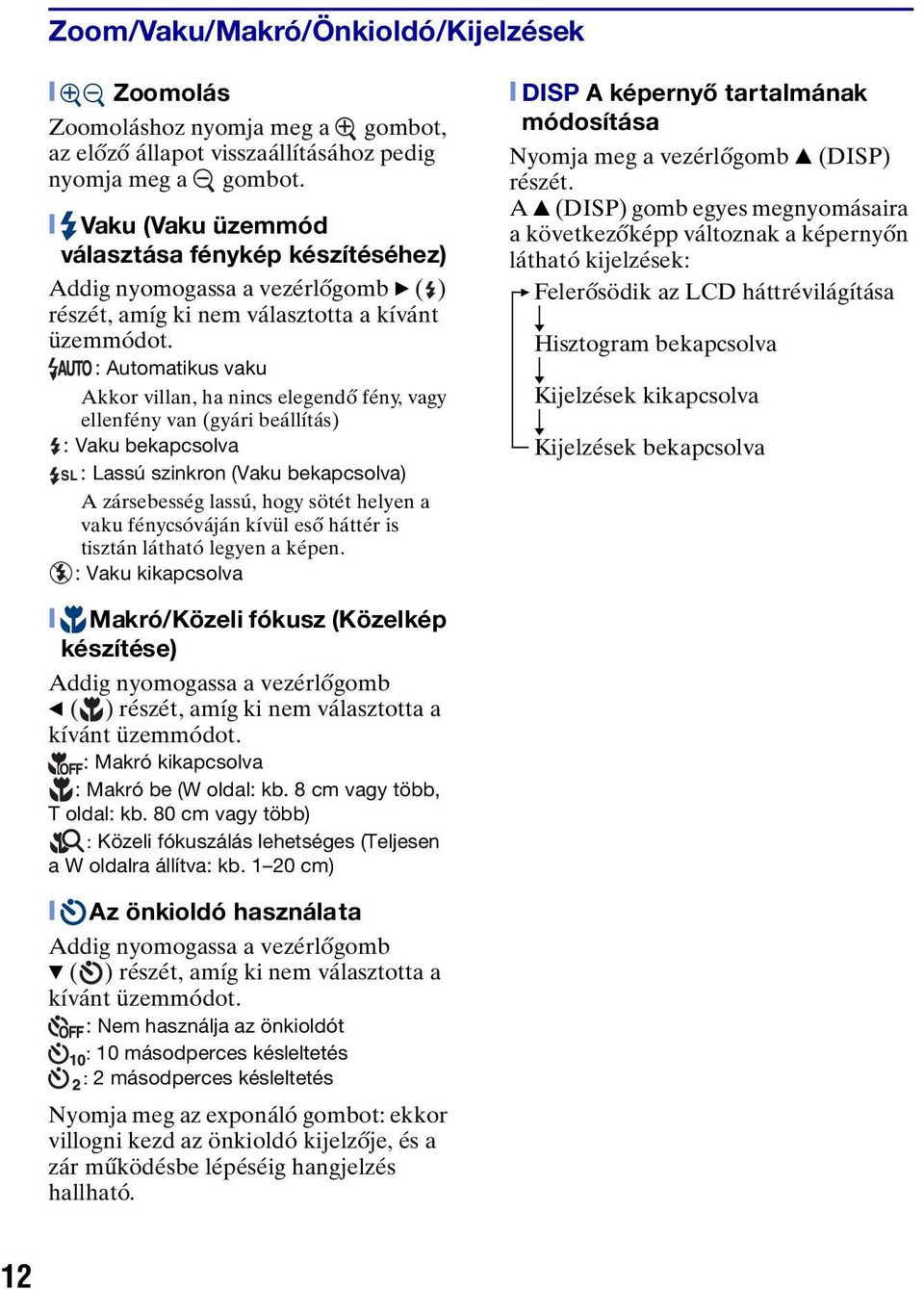 : Automatikus vaku Akkor villan, ha nincs elegendő fény, vagy ellenfény van (gyári beállítás) : Vaku bekapcsolva SL: Lassú szinkron (Vaku bekapcsolva) A zársebesség lassú, hogy sötét helyen a vaku