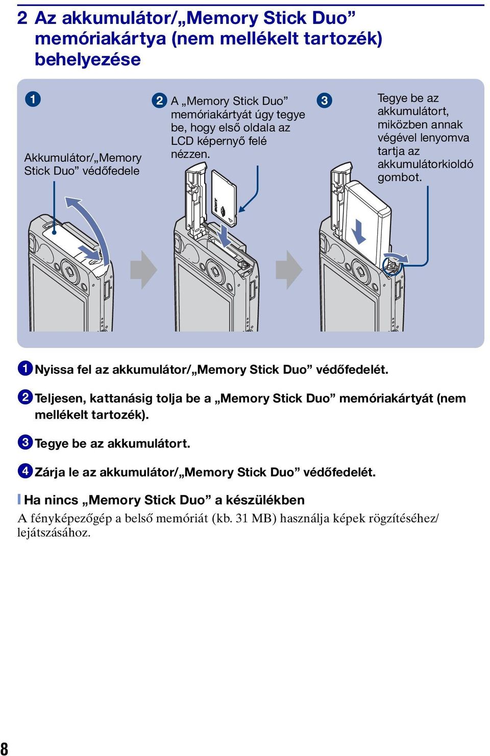 1Nyissa fel az akkumulátor/ Memory Stick Duo védőfedelét. 2Teljesen, kattanásig tolja be a Memory Stick Duo memóriakártyát (nem mellékelt tartozék).