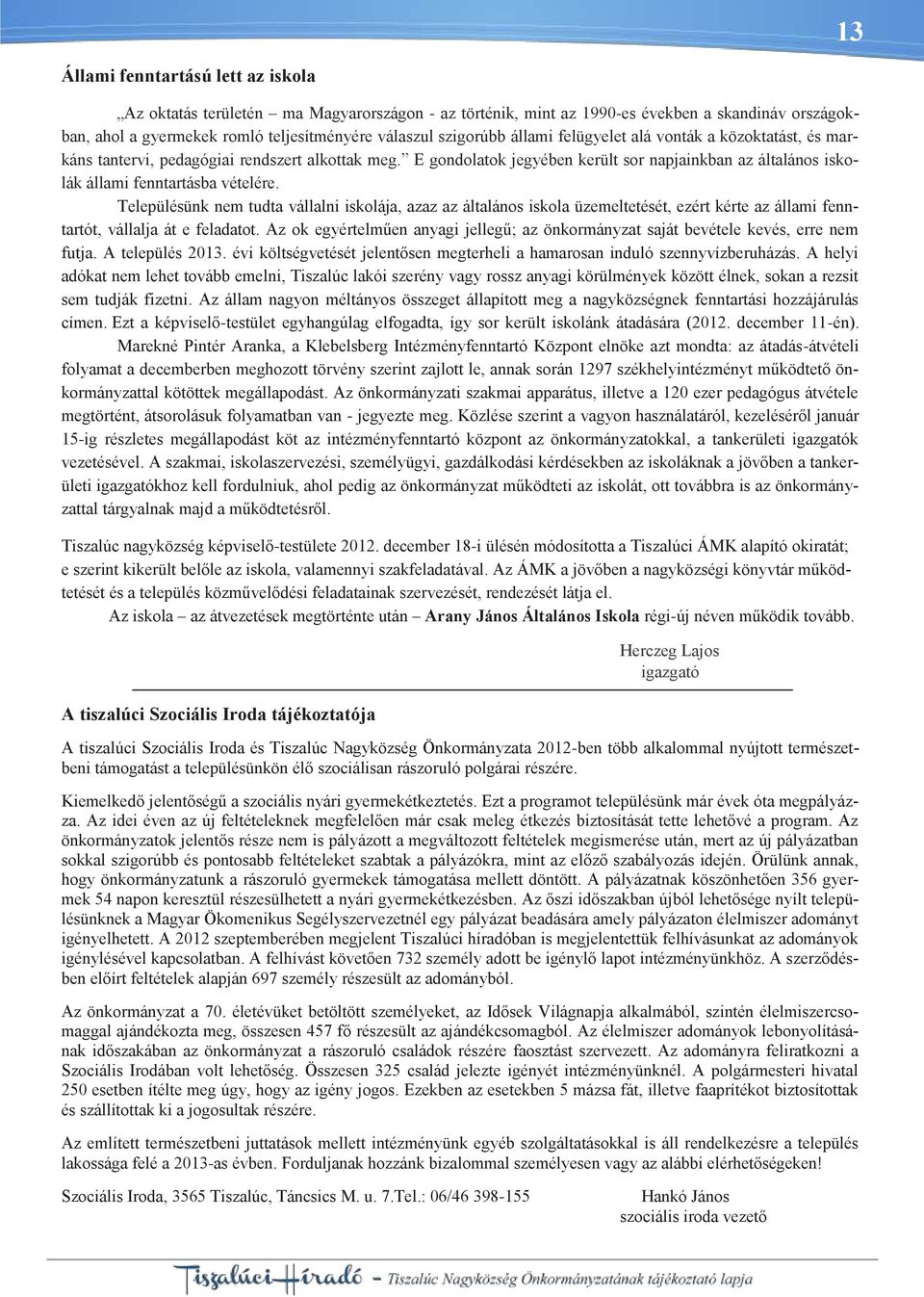 Településünk nem tudta vállalni iskolája, azaz az általános iskola üzemeltetését, ezért kérte az állami fenntartót, vállalja át e feladatot.