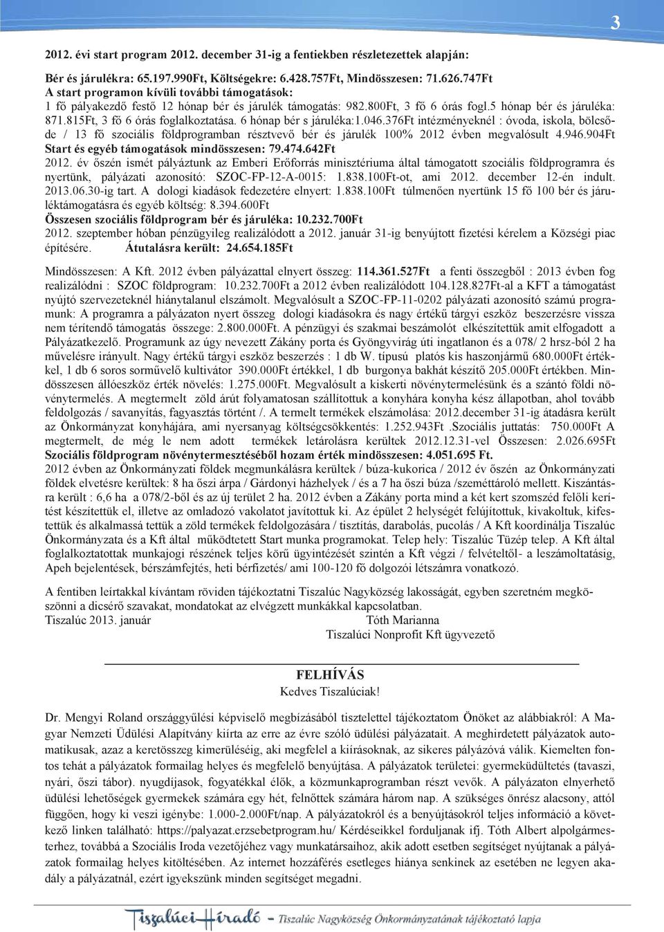 815Ft, 3 fő 6 órás foglalkoztatása. 6 hónap bér s járuléka:1.046.376ft intézményeknél : óvoda, iskola, bölcsőde / 13 fő szociális földprogramban résztvevő bér és járulék 100% 2012 évben megvalósult 4.