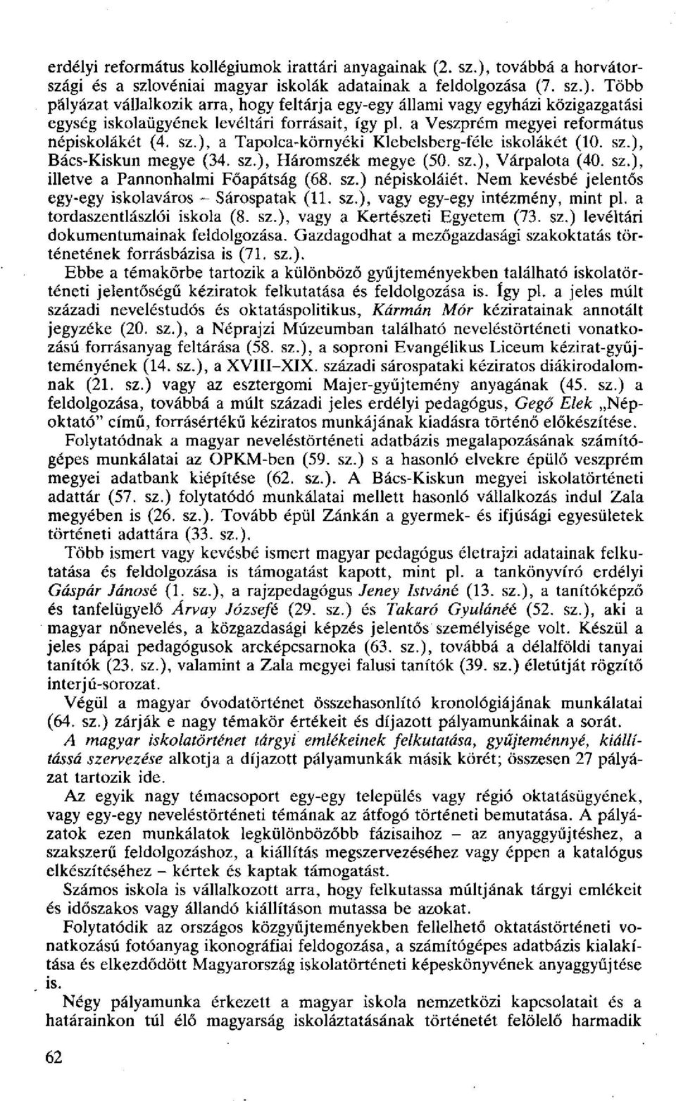 sz.) népiskoláiét. Nem kevésbé jelentős egy-egy iskolaváros - Sárospatak (11. sz.), vagy egy-egy intézmény, mint pl. a tordaszentlászlói iskola (8. sz.), vagy a Kertészeti Egyetem (73. sz.) levéltári dokumentumainak feldolgozása.